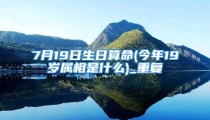 7月19日生日算命(今年19岁属相是什么)_重复