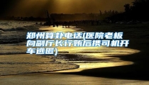 郑州算卦电话(医院老板向副厅长行贿后携司机开车逃匿)