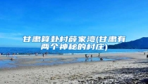 甘肃算卦村薛家湾(甘肃有两个神秘的村庄)