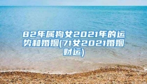 82年属狗女2021年的运势和婚姻(71女2021婚姻财运)
