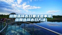 结婚选择吉日要注意事项(结婚选择吉日方法)