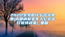 2022宝宝取什么名字免费(成都调整老年人公交出行优待政策)_重复