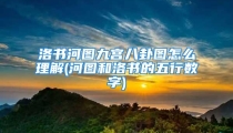 洛书河图九宫八卦图怎么理解(河图和洛书的五行数字)