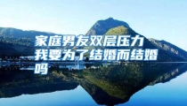 家庭男友双层压力 我要为了结婚而结婚吗