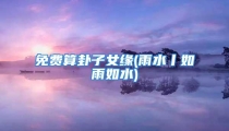 免费算卦子女缘(雨水丨如雨如水)