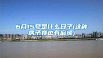 6月15号是什么日子(这种房子竟也有麻烦)