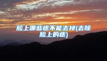 脸上哪些痣不能去掉(去除脸上的痣)