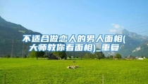 不适合做恋人的男人面相(大师教你看面相)_重复