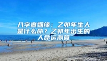 八字查姻缘：乙卯年生人是什么命？乙卯年出生的人命运测算