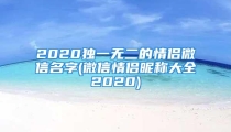 2020独一无二的情侣微信名字(微信情侣昵称大全2020)