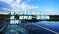 女人分手后做到这几点，前男友一定后悔到哭！