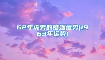 62年虎男的婚姻运势(1963年运势)