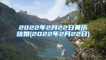 2022年2月22日黄历结婚(2022年2月22日)