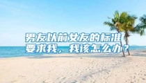 男友以前女友的标准要求我，我该怎么办？