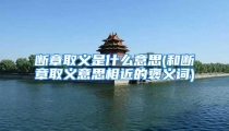 断章取义是什么意思(和断章取义意思相近的褒义词)