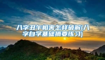 八字丑午相害怎样破解(八字自学基础摘要练习)