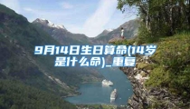 9月14日生日算命(14岁是什么命)_重复