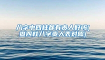 八字中四柱都有贵人好吗(查四柱八字贵人表对照)