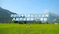2019年 哪些八字格局人运势会很顺？_重复