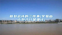 算卦忌讳的三件事(学易由占卦入门是捷径)