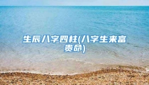生辰八字四柱(八字生来富贵命)