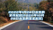 2022年1月28日出生的女孩起名(2020年10月28日出生的宝宝起名)