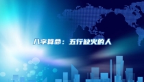 八字算命:五行缺火的人