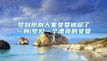 梦到抱别人家女婴被尿了一身(梦见一个漂亮的女婴)
