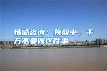 情感咨询：挽回中，千万不要做这件事