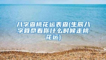 八字查桃花运表查(生辰八字算命看你什么时候走桃花运)
