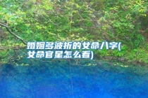 婚姻多波折的女命八字(女命官星怎么看)