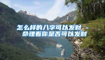 怎么样的八字可以发财 - 命理看你是否可以发财