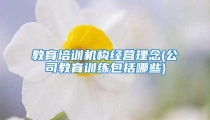 教育培训机构经营理念(公司教育训练包括哪些)