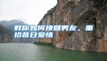教你如何挽回男友,重拾昔日爱情
