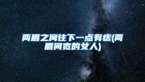 两眉之间往下一点有痣(两眉间宽的女人)