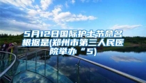 5月12日国际护士节命名根据是(郑州市第三人民医院举办“5)