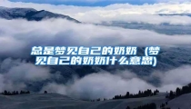 总是梦见自己的奶奶 (梦见自己的奶奶什么意思)