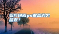 如何挽回pu很高的男朋友？