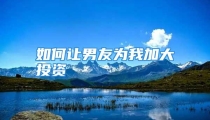 如何让男友为我加大投资