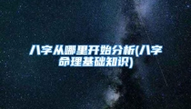 八字从哪里开始分析(八字命理基础知识)