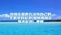 按梅花易数方法以自己的手机号码起卦(如何用梅花易术起卦)_重复