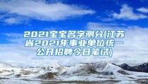 2021宝宝名字测分(江苏省2021年事业单位统一公开招聘今日笔试)