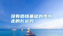 没有感情基础的婚姻走的长远吗？