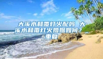 大溪水和覆灯火配吗 大溪水和覆灯火婚姻如何?_重复