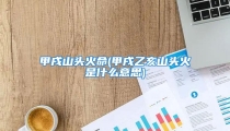 甲戌山头火命(甲戌乙亥山头火是什么意思)