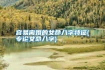 容易离婚的女命八字特征(专论女命八字)