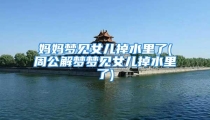 妈妈梦见女儿掉水里了(周公解梦梦见女儿掉水里了)