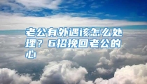老公有外遇该怎么处理？6招挽回老公的心