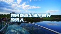 如何处置出轨后回头的男人