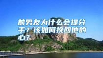 前男友为什么会提分手？该如何挽回他的心？